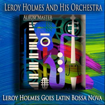 Leroy Holmes And His Orchestra - Leroy Holmes Goes Latin Bossa Nova