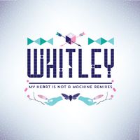 Whitley - My Heart Is Not A Machine (Remixes)