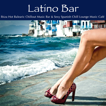 Agua Del Mar - Latino Bar: Ibiza Hot Balearic Chillout Music Bar & Sexy Spanish Chill Lounge Music Café