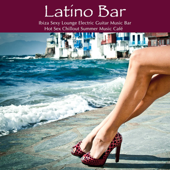 Agua Del Mar - Latino Bar: Ibiza Sexy Lounge Electric Guitar Music Bar & Hot Sex Chillout Summer Music Café
