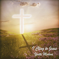 Yvette Medina - I Cling to Jesus