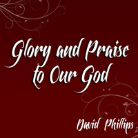 david phillips - Glory and Praise to Our God