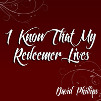 david phillips - I Know That My Redeemer Lives
