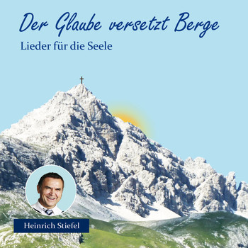 Heinrich Stiefel - Der Glaube versetzt Berge - Lieder für die Seele
