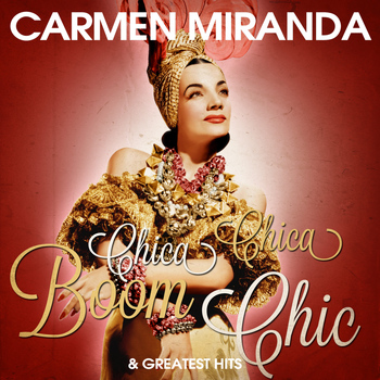 Carmen Miranda - Carmen Miranda: Chica Chica Boom Chic and Greatest Hits
