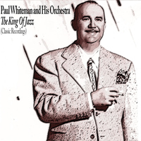 Paul Whiteman and His Orchestra - The King of Jazz (Classic Recordings)