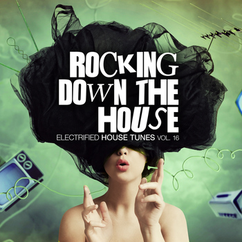 Various Artists - Rocking Down The House - Electrified House Tunes, Vol. 16