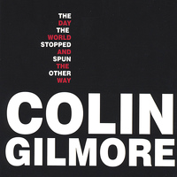 Colin Gilmore - The Day the World Stopped and Spun the Other Way