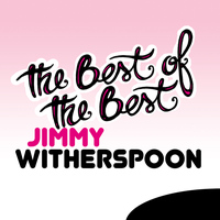 Jimmy Witherspoon - The Best of the Best: Jimmy Witherspoon