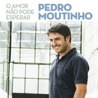 Pedro Moutinho - O Amor Não Pode Esperar