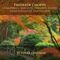Ignaz Friedman - Frédéric Chopin: 12 Mazurkas, Berceuse, Preludes, Etudes, Valse, Polonaise and Ballade