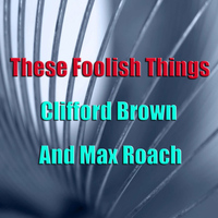 Clifford Brown and Max Roach - These Foolish Things