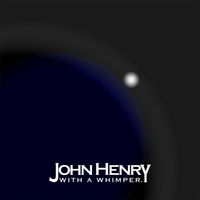 John Henry - With a Whimper.