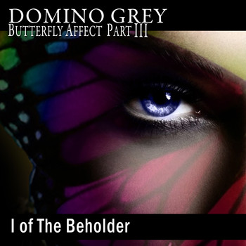 Domino Grey - Butterfly Affect, Pt. III I of the Beholder