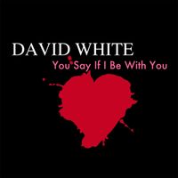 David White - You Say If I Be With You