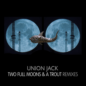 Union Jack - Two Full Moons And A Trout - Remixes