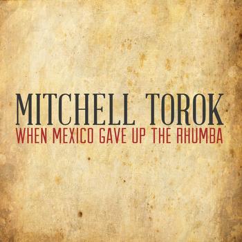 Mitchell Torok - When Mexico Gave up the Rhumba