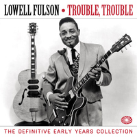 Lowell Fulson - Trouble, Trouble: The Definitive Early Years Collection