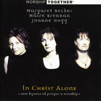 Margaret Becker, Maire Brennan, Joanne Hogg - Worship Together: In Christ Alone