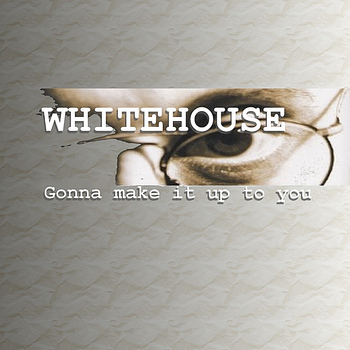 Whitehouse - Gonna Make It Up To You