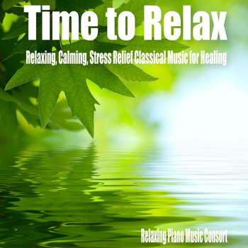 Relaxing Piano Music Consort - Time to Relax- Relaxing, Calming, Stress Relief Classical Music for Healing