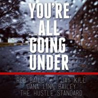 Rob Bailey - You're All Going Under (feat. Jay Kill & Dana Linn Bailey)