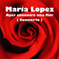 Maria Lopez - Ayer Encontré una Flor (Concierto)