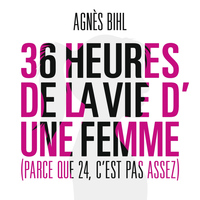 Agnes Bihl - 36 heures de la vie d'une femme (Parce que 24 c'est pas assez)