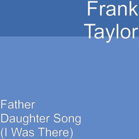 Frank Taylor - Father Daughter Song (I Was There)