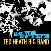 Ted Heath Big Band - Big Bands of the Swingin' Years: Ted Heath Big Band (Digitally Remastered)