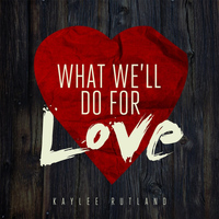 Kaylee Rutland - What We'll Do for Love