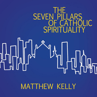 Matthew Kelly - The Seven Pillars of Catholic Spirituality