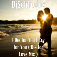 DjSchluetex - I Die for You I Cry for You ( Die for Love Mix )