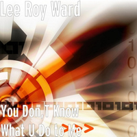 Lee Roy Ward - You Don't Know What U Do to Me