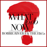 Robbie Rivera & The EKGs - What to Do Now