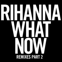 Rihanna - What Now (Remixes Part 2)