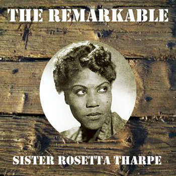 Sister Rosetta Tharpe - The Remarkable Sister Rosetta Tharpe