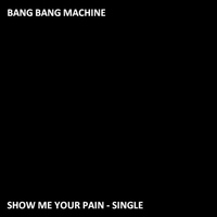 Bang Bang Machine - Show Me Your Pain - Single