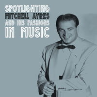 Mitchell Ayres - Spotlighting Mitchell Ayres and His Fashoins in Music