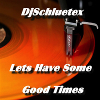 DjSchluetex - Lets Have Some Good Times