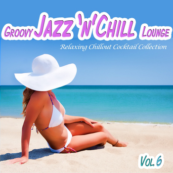 Various Artists - Various Artists - Groovy Jazz 'n' Chill Lounge, Vol. 6 (Relaxing Chillout Cocktail Selection)