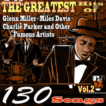 Various Artists - The Greatest Hits of Glenn Miller,Miles Davis,Charlie Parker and Other Famous Artists, Vol. 2 (130 Songs)