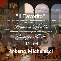 Roberto Michelucci - A. Vivaldi: "Il Favorito" Concert for Violin, Strings and Basso Continuo No. 2 in E Minor, Op. 11, RV 277 - G. Torelli: Concert for Violin and Strings No. 9 in E Minor, Op. 8