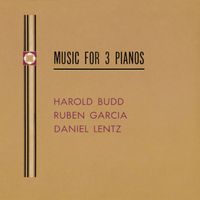 Harold Budd With Ruben Garcia And Daniel Lentz - Music For Three Pianos