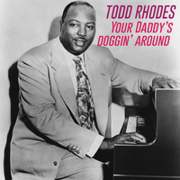 Todd Rhodes - Your Daddy's Doggin' Around