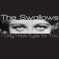 The Swallows - I Only Have Eyes for You