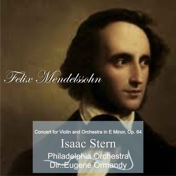 Isaac Stern - Felix Mendelssohn: Concert for Violin and Orchestra in E Minor, Op. 64