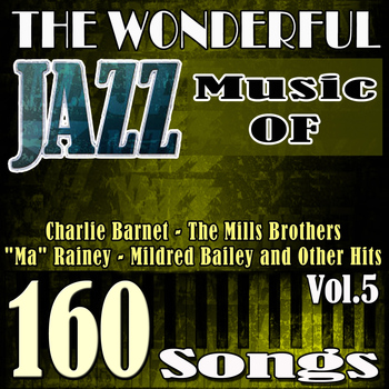 Various Artists - The Wonderful Jazz Music of Charlie Barnet, The Mills Brothers, "Ma" Rainey, Mildred Bailey and Other Hits, Vol. 5 (160 Songs)