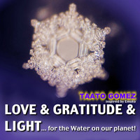 Taato Gomez - Love & Gratitude & Light ... For the Water On Our Planet (Inspired By Emoto)