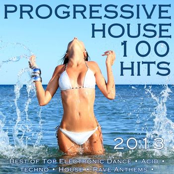 Various Artists - Progressive House 100 Hits 2013 - Best of Top Electronic Dance, Acid Goa, Techno Trance, House, Rave Music Anthems, Dance Club